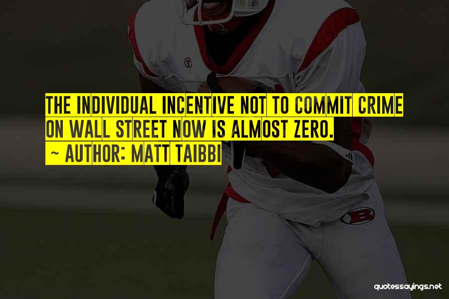 Matt Taibbi Quotes: The Individual Incentive Not To Commit Crime On Wall Street Now Is Almost Zero.