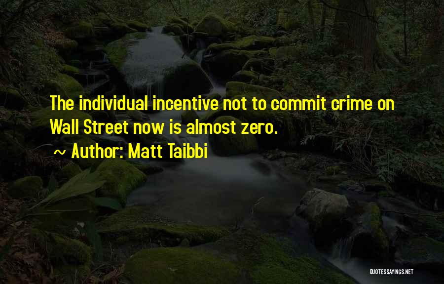 Matt Taibbi Quotes: The Individual Incentive Not To Commit Crime On Wall Street Now Is Almost Zero.