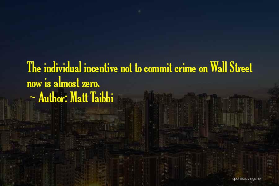 Matt Taibbi Quotes: The Individual Incentive Not To Commit Crime On Wall Street Now Is Almost Zero.