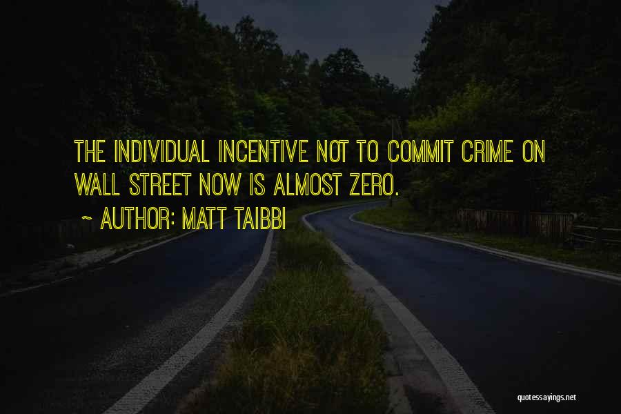 Matt Taibbi Quotes: The Individual Incentive Not To Commit Crime On Wall Street Now Is Almost Zero.