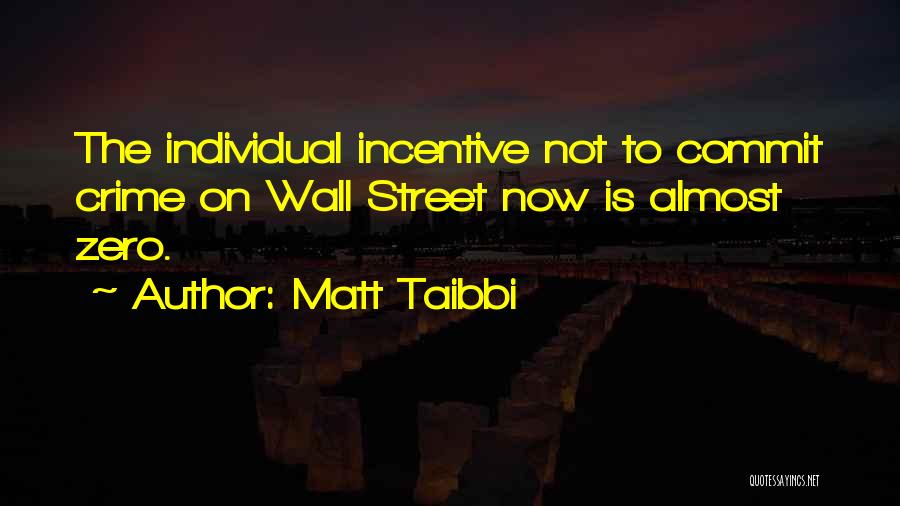 Matt Taibbi Quotes: The Individual Incentive Not To Commit Crime On Wall Street Now Is Almost Zero.