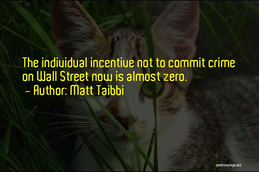 Matt Taibbi Quotes: The Individual Incentive Not To Commit Crime On Wall Street Now Is Almost Zero.