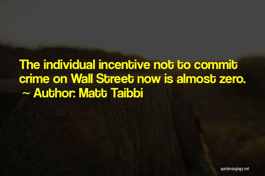 Matt Taibbi Quotes: The Individual Incentive Not To Commit Crime On Wall Street Now Is Almost Zero.