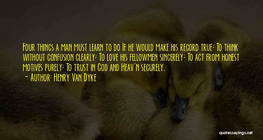 Henry Van Dyke Quotes: Four Things A Man Must Learn To Do If He Would Make His Record True; To Think Without Confusion Clearly;