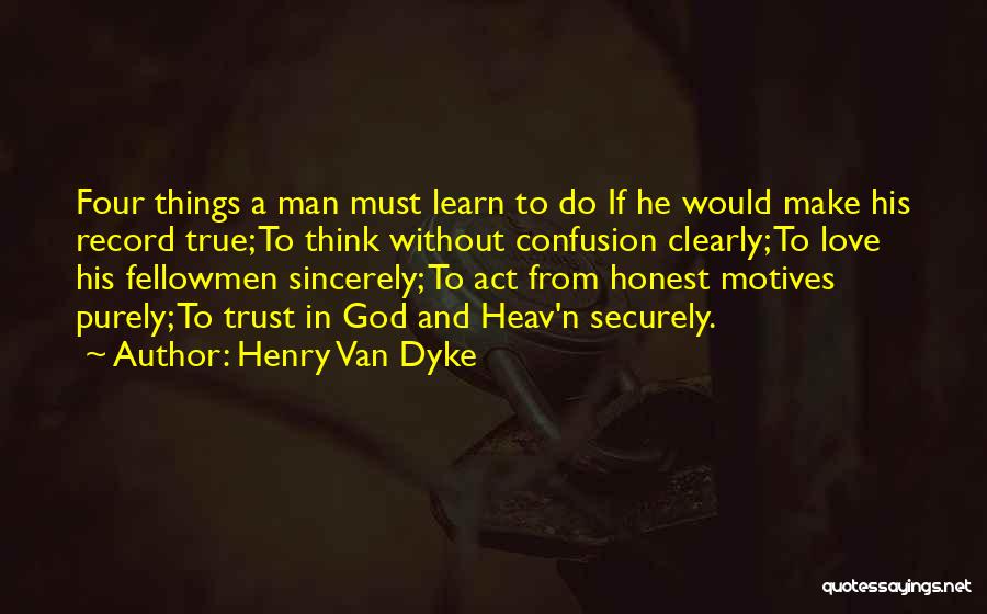 Henry Van Dyke Quotes: Four Things A Man Must Learn To Do If He Would Make His Record True; To Think Without Confusion Clearly;