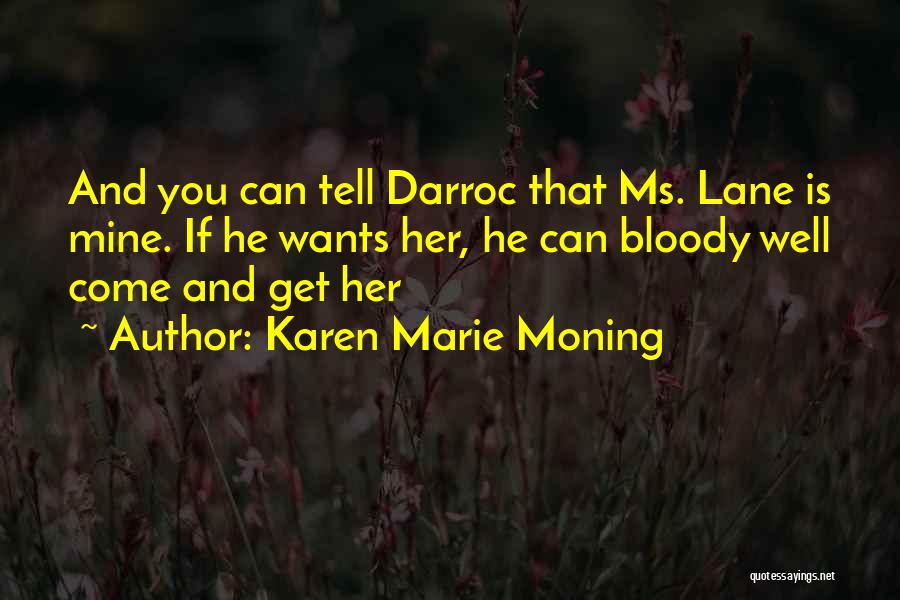 Karen Marie Moning Quotes: And You Can Tell Darroc That Ms. Lane Is Mine. If He Wants Her, He Can Bloody Well Come And