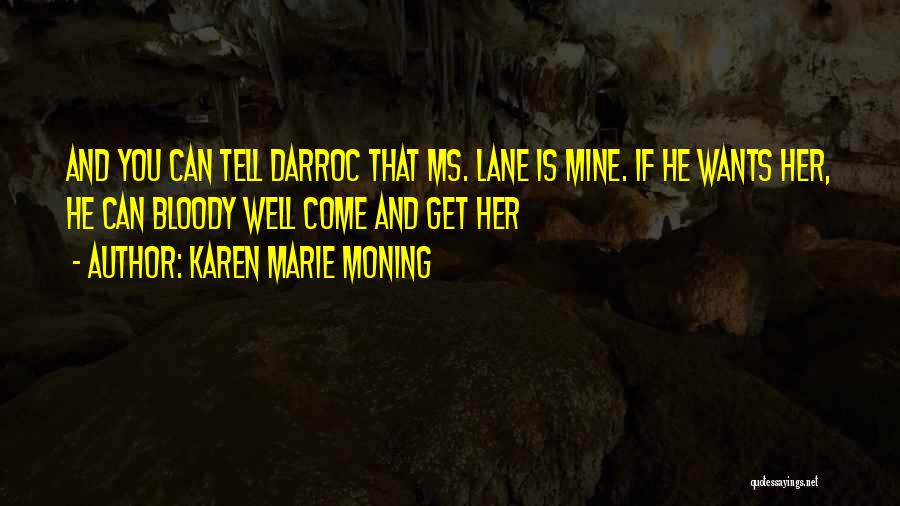 Karen Marie Moning Quotes: And You Can Tell Darroc That Ms. Lane Is Mine. If He Wants Her, He Can Bloody Well Come And