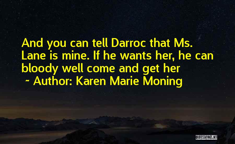 Karen Marie Moning Quotes: And You Can Tell Darroc That Ms. Lane Is Mine. If He Wants Her, He Can Bloody Well Come And