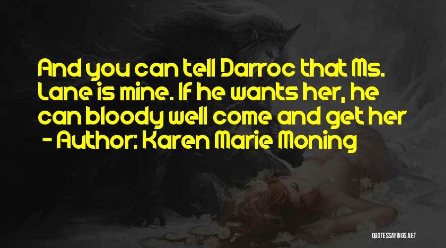 Karen Marie Moning Quotes: And You Can Tell Darroc That Ms. Lane Is Mine. If He Wants Her, He Can Bloody Well Come And