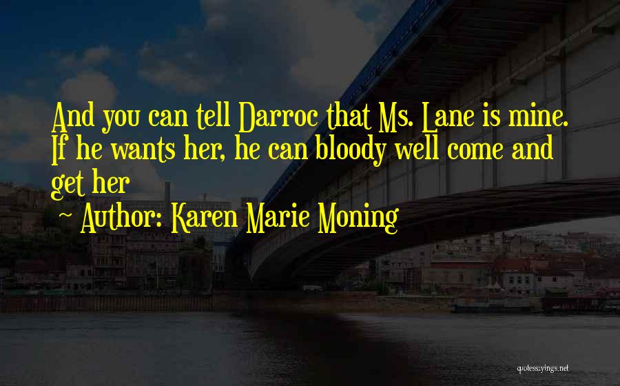 Karen Marie Moning Quotes: And You Can Tell Darroc That Ms. Lane Is Mine. If He Wants Her, He Can Bloody Well Come And