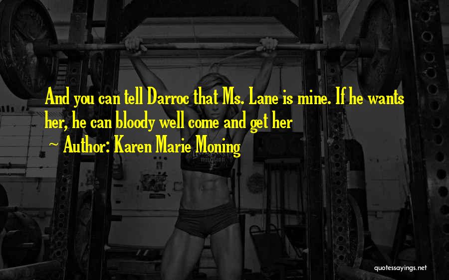 Karen Marie Moning Quotes: And You Can Tell Darroc That Ms. Lane Is Mine. If He Wants Her, He Can Bloody Well Come And