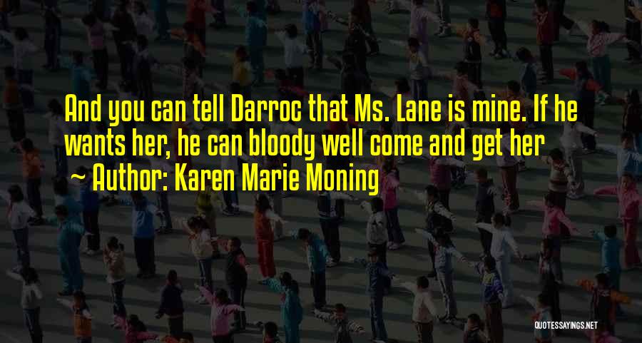Karen Marie Moning Quotes: And You Can Tell Darroc That Ms. Lane Is Mine. If He Wants Her, He Can Bloody Well Come And