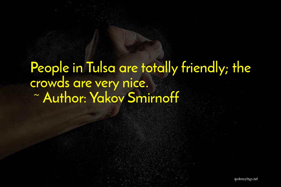 Yakov Smirnoff Quotes: People In Tulsa Are Totally Friendly; The Crowds Are Very Nice.