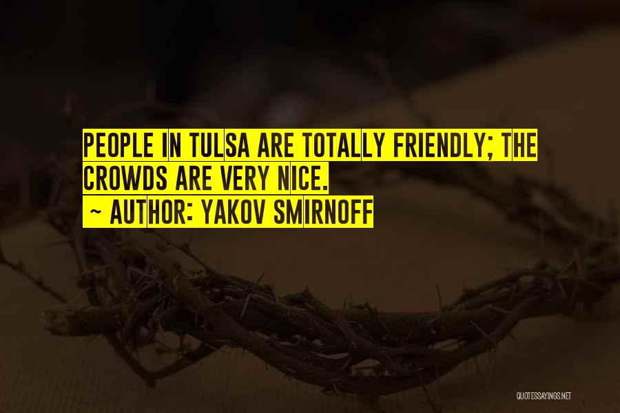 Yakov Smirnoff Quotes: People In Tulsa Are Totally Friendly; The Crowds Are Very Nice.