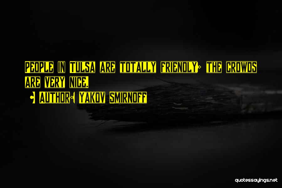 Yakov Smirnoff Quotes: People In Tulsa Are Totally Friendly; The Crowds Are Very Nice.