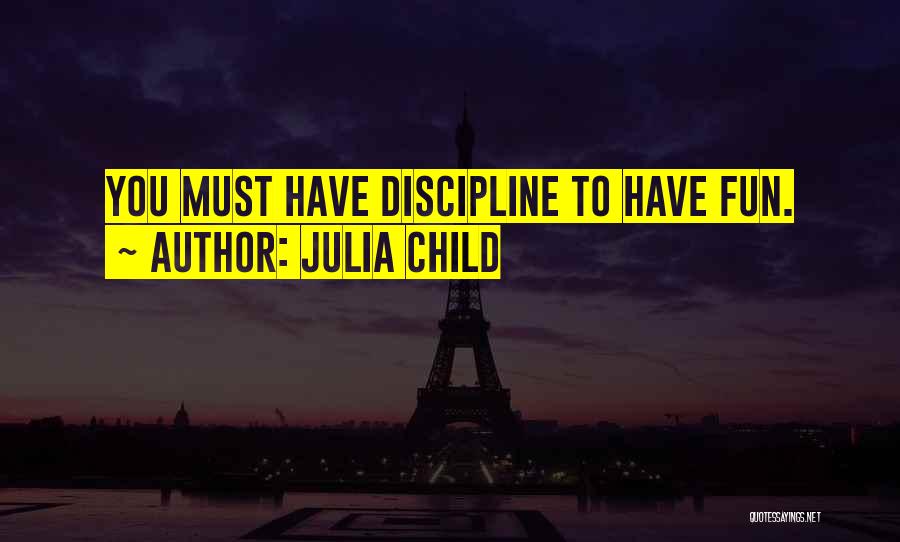 Julia Child Quotes: You Must Have Discipline To Have Fun.