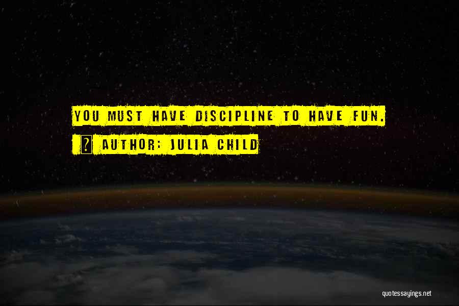 Julia Child Quotes: You Must Have Discipline To Have Fun.