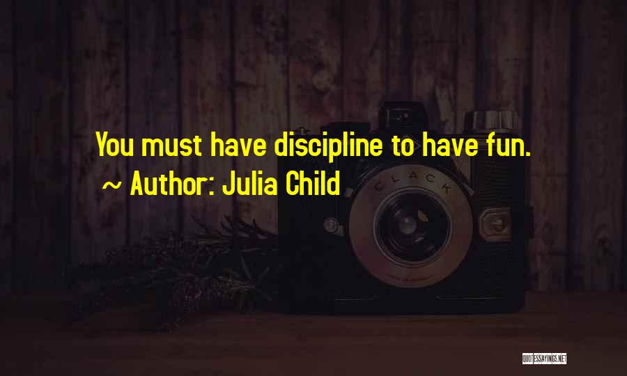 Julia Child Quotes: You Must Have Discipline To Have Fun.