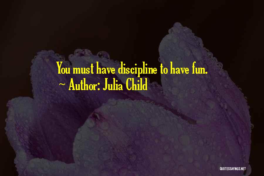 Julia Child Quotes: You Must Have Discipline To Have Fun.