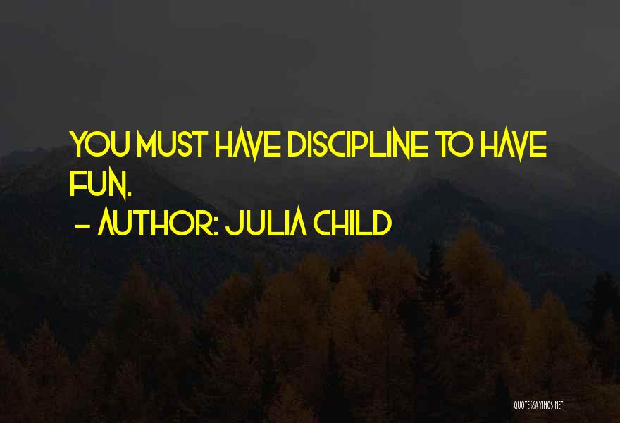 Julia Child Quotes: You Must Have Discipline To Have Fun.