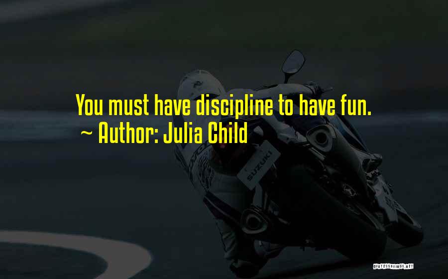 Julia Child Quotes: You Must Have Discipline To Have Fun.