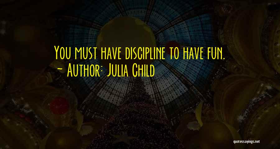 Julia Child Quotes: You Must Have Discipline To Have Fun.