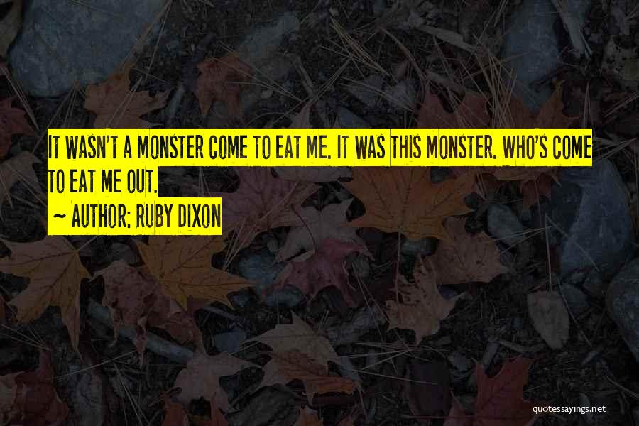 Ruby Dixon Quotes: It Wasn't A Monster Come To Eat Me. It Was This Monster. Who's Come To Eat Me Out.