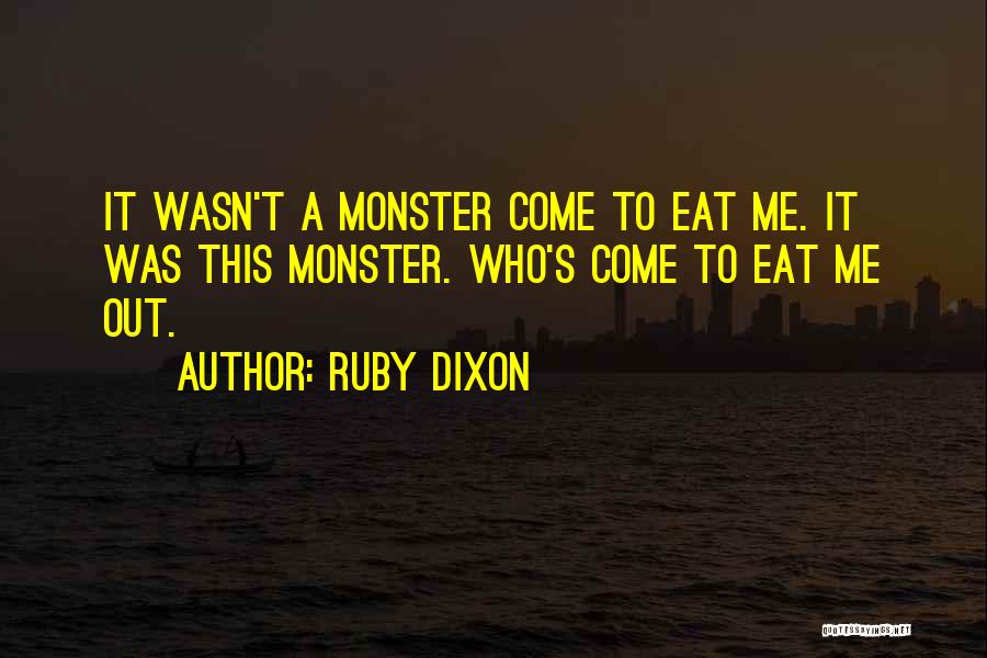 Ruby Dixon Quotes: It Wasn't A Monster Come To Eat Me. It Was This Monster. Who's Come To Eat Me Out.