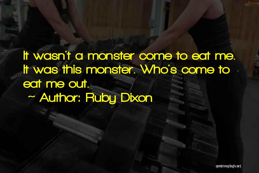 Ruby Dixon Quotes: It Wasn't A Monster Come To Eat Me. It Was This Monster. Who's Come To Eat Me Out.