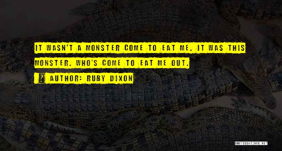 Ruby Dixon Quotes: It Wasn't A Monster Come To Eat Me. It Was This Monster. Who's Come To Eat Me Out.