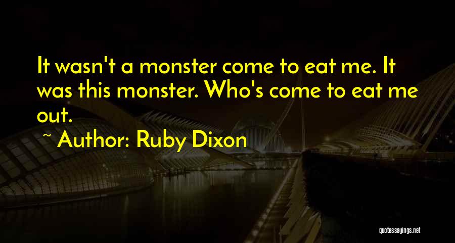 Ruby Dixon Quotes: It Wasn't A Monster Come To Eat Me. It Was This Monster. Who's Come To Eat Me Out.