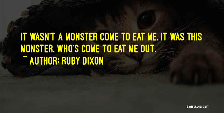 Ruby Dixon Quotes: It Wasn't A Monster Come To Eat Me. It Was This Monster. Who's Come To Eat Me Out.