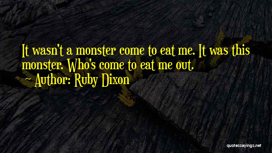 Ruby Dixon Quotes: It Wasn't A Monster Come To Eat Me. It Was This Monster. Who's Come To Eat Me Out.