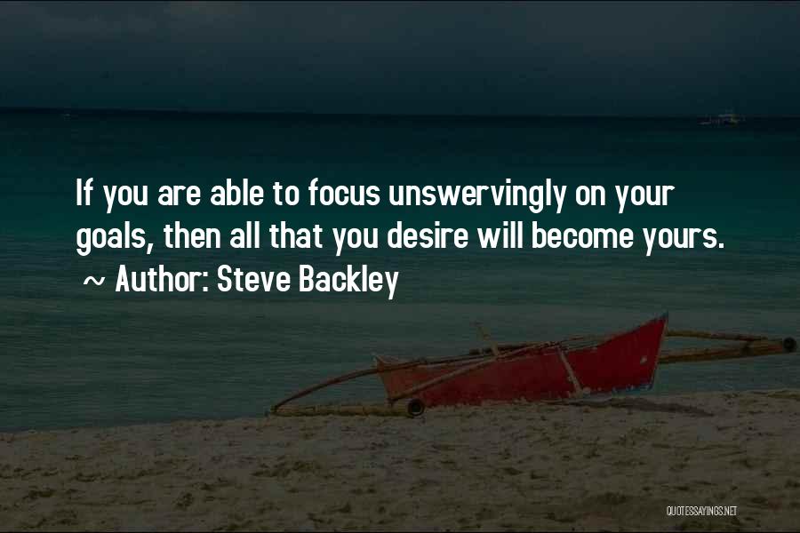 Steve Backley Quotes: If You Are Able To Focus Unswervingly On Your Goals, Then All That You Desire Will Become Yours.
