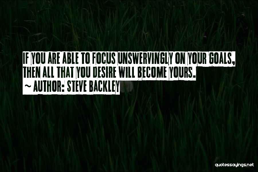 Steve Backley Quotes: If You Are Able To Focus Unswervingly On Your Goals, Then All That You Desire Will Become Yours.