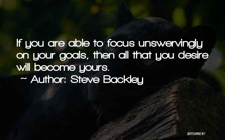 Steve Backley Quotes: If You Are Able To Focus Unswervingly On Your Goals, Then All That You Desire Will Become Yours.