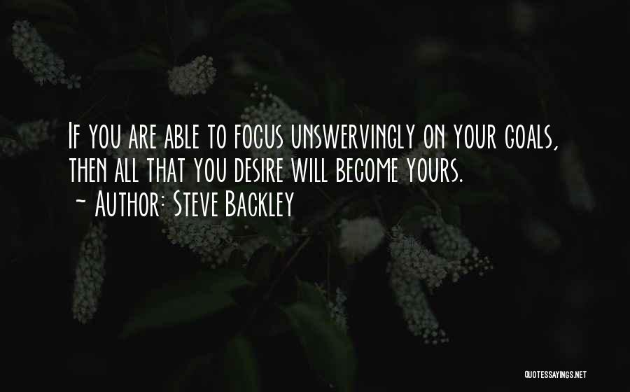 Steve Backley Quotes: If You Are Able To Focus Unswervingly On Your Goals, Then All That You Desire Will Become Yours.