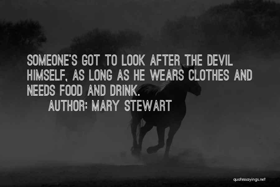 Mary Stewart Quotes: Someone's Got To Look After The Devil Himself, As Long As He Wears Clothes And Needs Food And Drink.