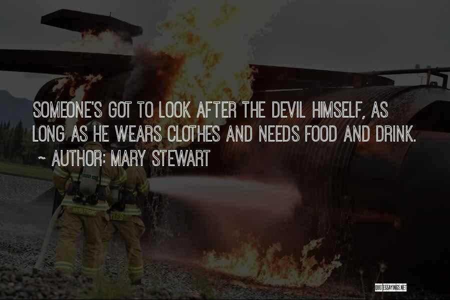 Mary Stewart Quotes: Someone's Got To Look After The Devil Himself, As Long As He Wears Clothes And Needs Food And Drink.