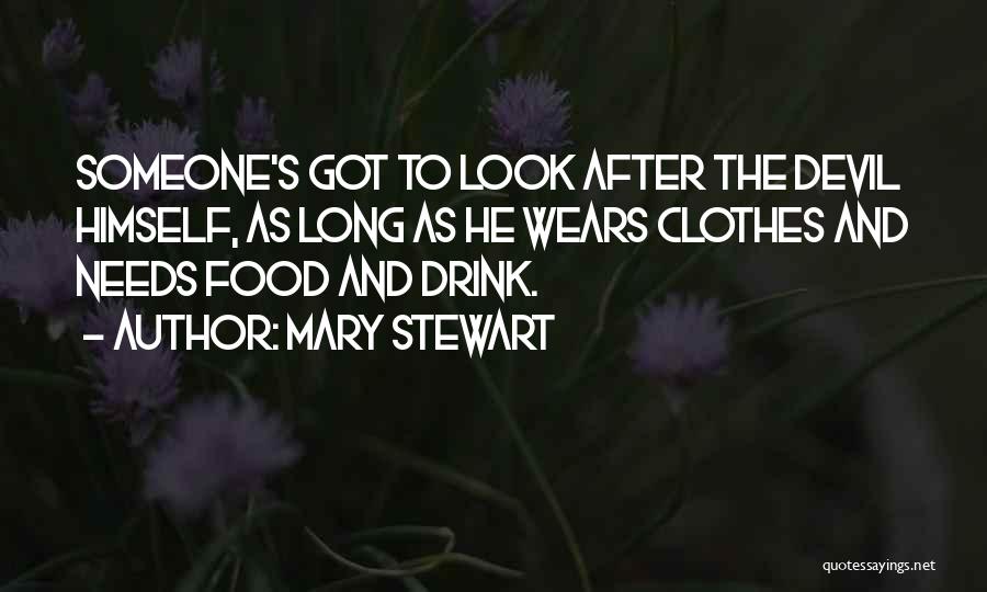 Mary Stewart Quotes: Someone's Got To Look After The Devil Himself, As Long As He Wears Clothes And Needs Food And Drink.