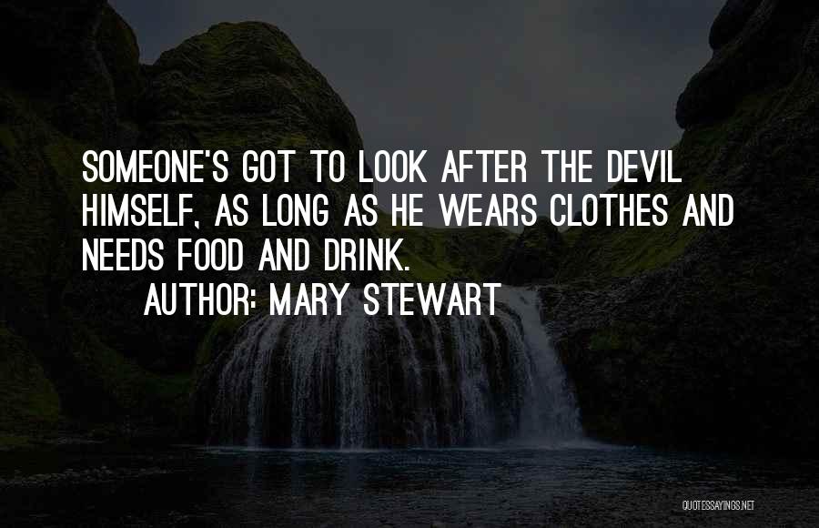 Mary Stewart Quotes: Someone's Got To Look After The Devil Himself, As Long As He Wears Clothes And Needs Food And Drink.