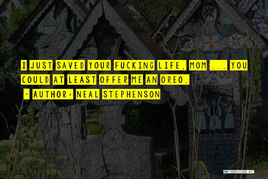 Neal Stephenson Quotes: I Just Saved Your Fucking Life, Mom ... You Could At Least Offer Me An Oreo.