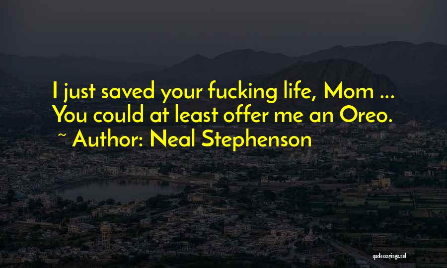 Neal Stephenson Quotes: I Just Saved Your Fucking Life, Mom ... You Could At Least Offer Me An Oreo.