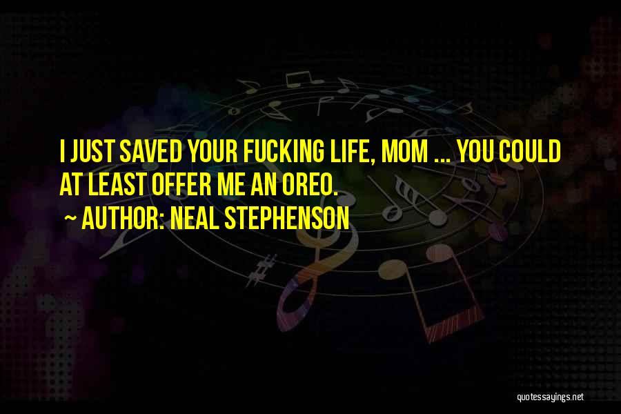 Neal Stephenson Quotes: I Just Saved Your Fucking Life, Mom ... You Could At Least Offer Me An Oreo.