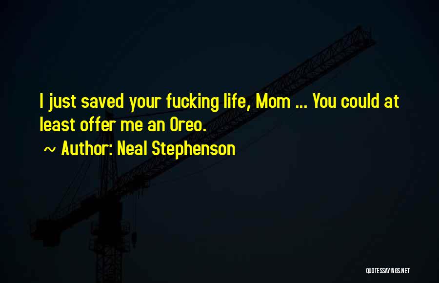 Neal Stephenson Quotes: I Just Saved Your Fucking Life, Mom ... You Could At Least Offer Me An Oreo.