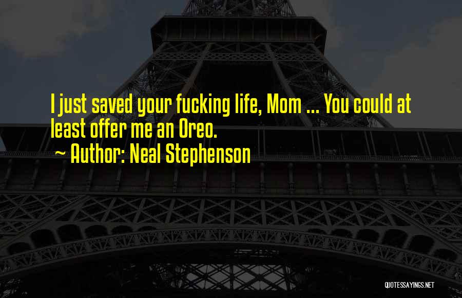Neal Stephenson Quotes: I Just Saved Your Fucking Life, Mom ... You Could At Least Offer Me An Oreo.