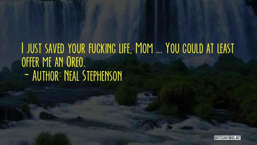 Neal Stephenson Quotes: I Just Saved Your Fucking Life, Mom ... You Could At Least Offer Me An Oreo.