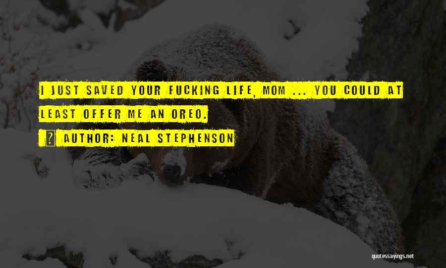 Neal Stephenson Quotes: I Just Saved Your Fucking Life, Mom ... You Could At Least Offer Me An Oreo.