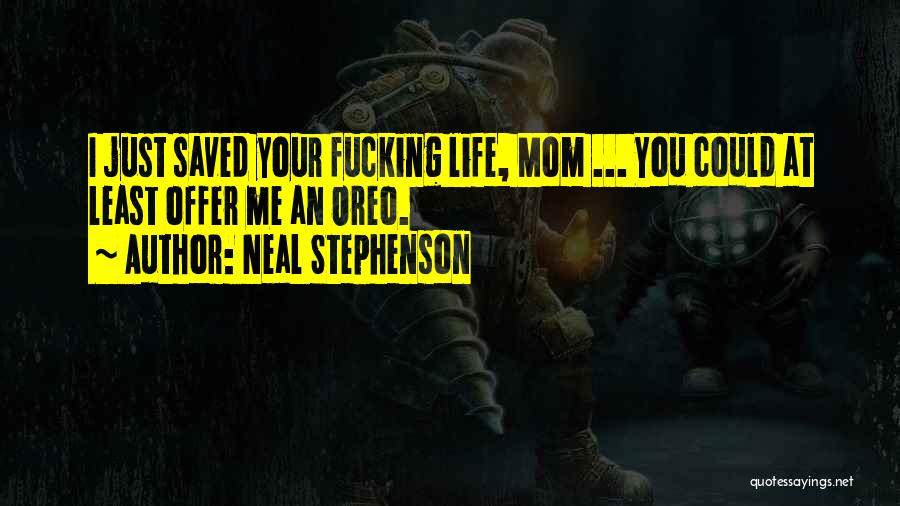 Neal Stephenson Quotes: I Just Saved Your Fucking Life, Mom ... You Could At Least Offer Me An Oreo.
