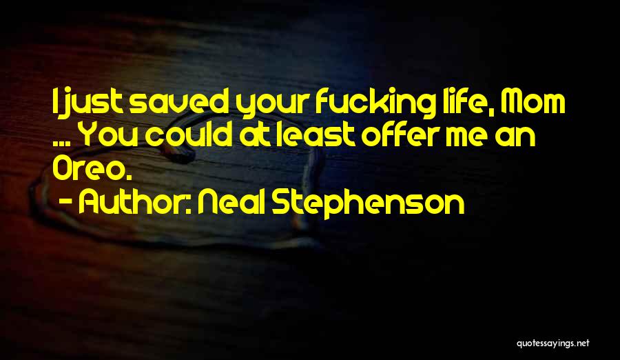 Neal Stephenson Quotes: I Just Saved Your Fucking Life, Mom ... You Could At Least Offer Me An Oreo.
